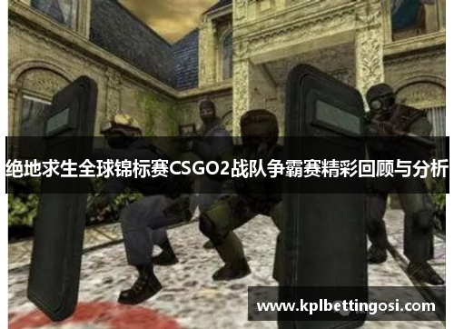 绝地求生全球锦标赛CSGO2战队争霸赛精彩回顾与分析